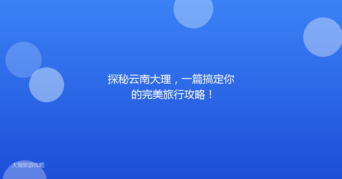 探秘云南大理，一篇搞定你的完美旅行攻略！