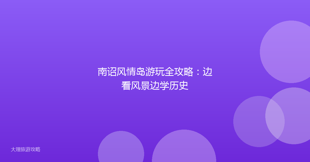 南诏风情岛游玩全攻略:边看风景边学历史
