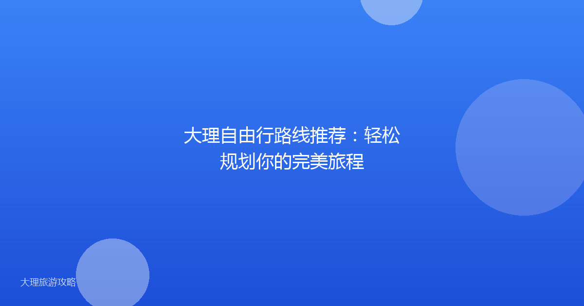 大理自由行路线推荐：轻松规划你的完美旅程