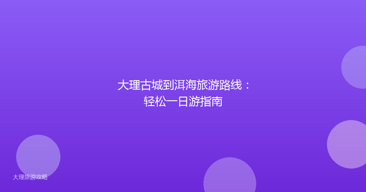 大理古城到洱海旅游路线：轻松一日游指南