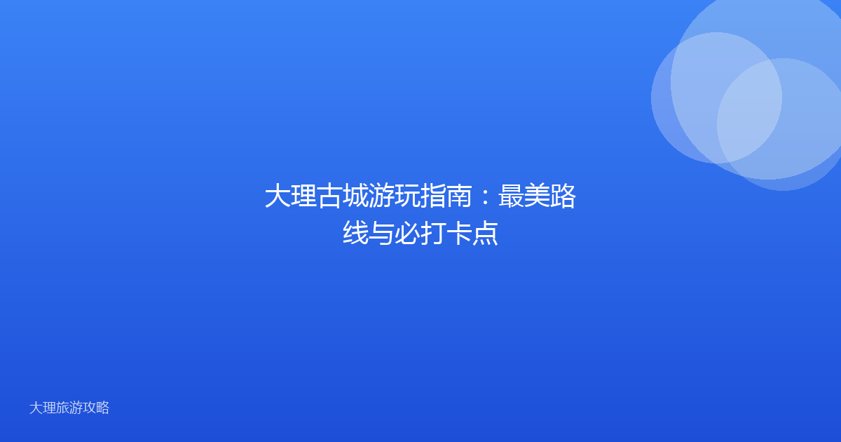 大理古城游玩指南：最美路线与必打卡点