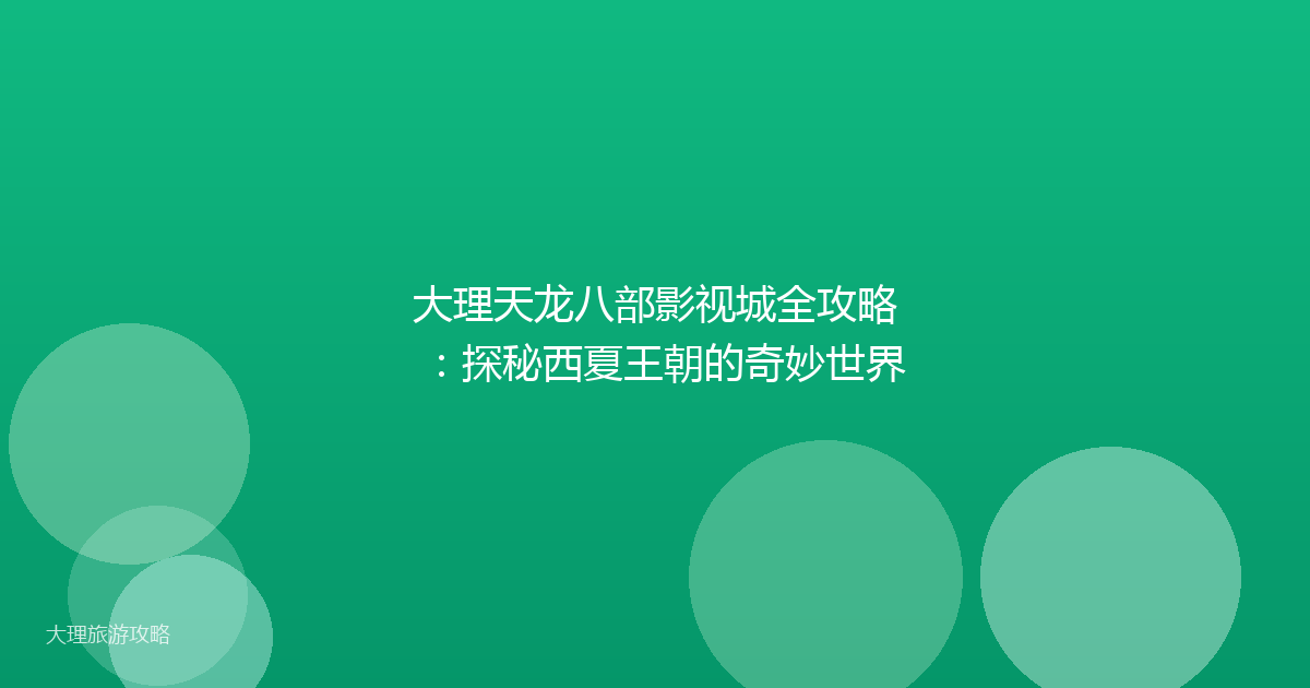 大理天龙八部影视城全攻略：探秘西夏王朝的奇妙世界