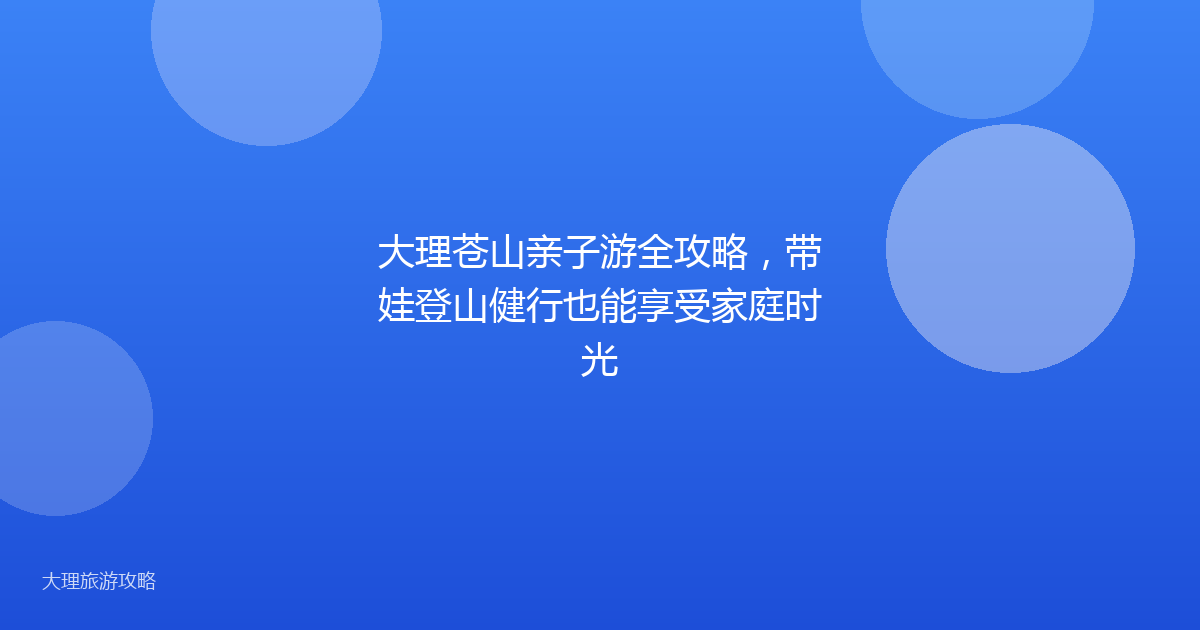 大理苍山亲子游全攻略，带娃登山健行也能享受家庭时光