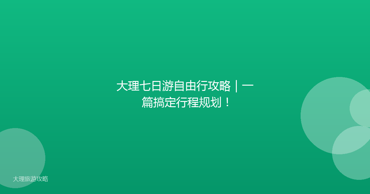 大理七日游自由行攻略｜一篇搞定行程规划！