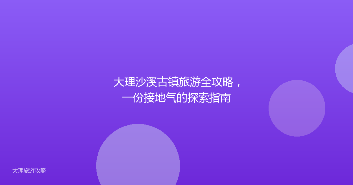 大理沙溪古镇旅游全攻略，一份接地气的探索指南