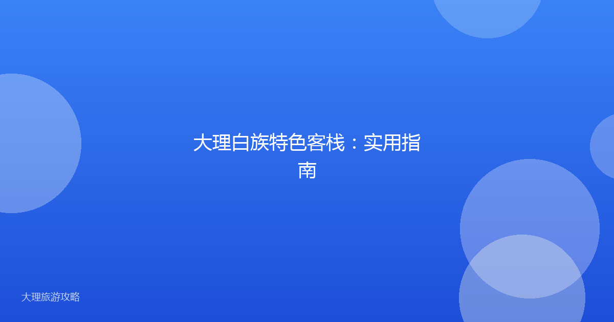 大理白族特色客栈：实用指南