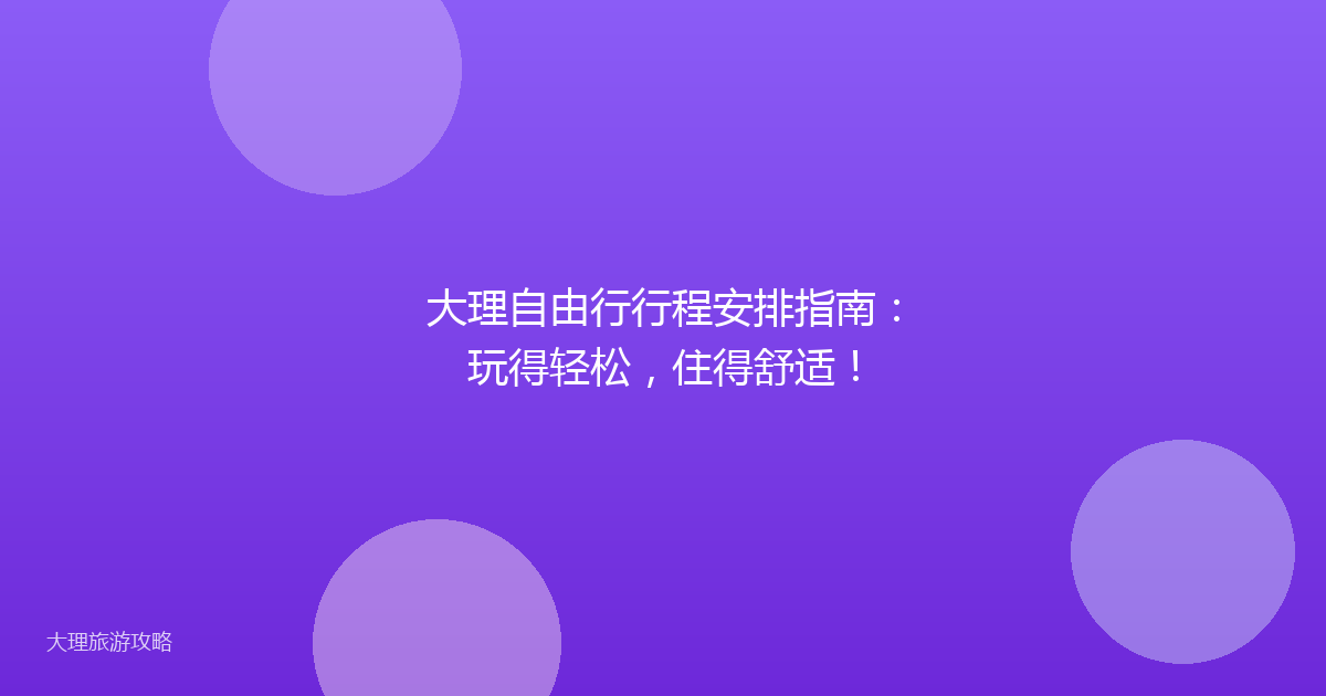 大理自由行行程安排指南：玩得轻松，住得舒适！