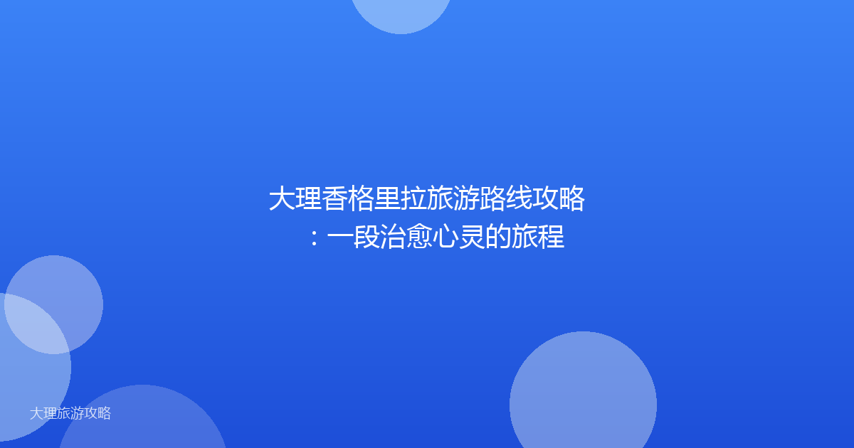 大理香格里拉旅游路线攻略：一段治愈心灵的旅程