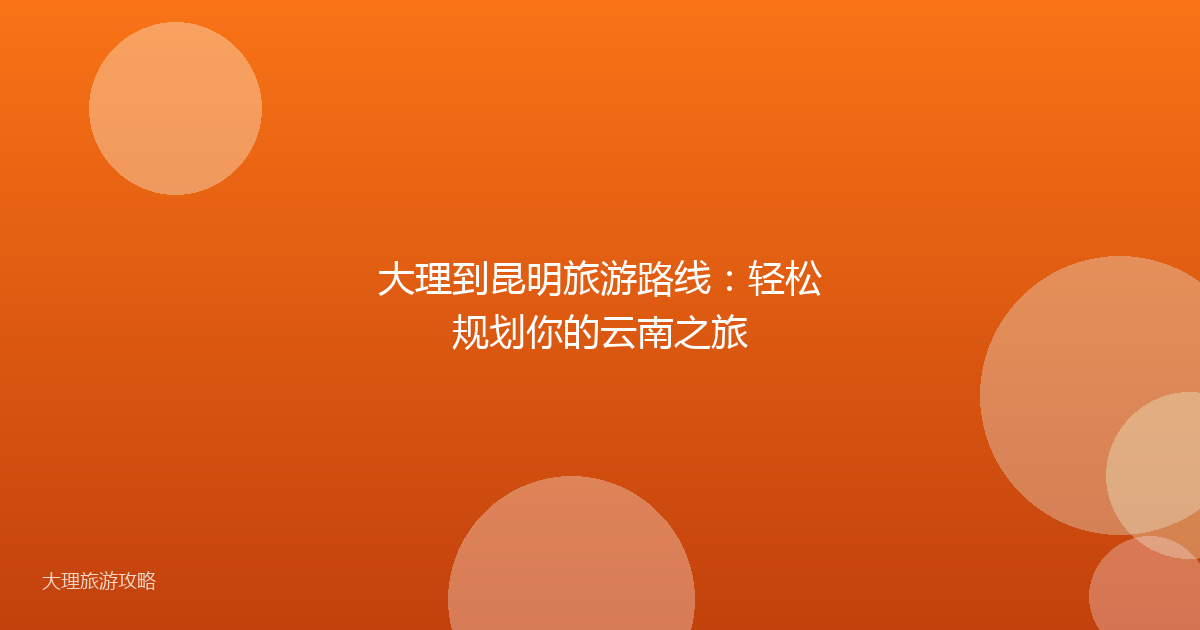 大理到昆明旅游路线：轻松规划你的云南之旅