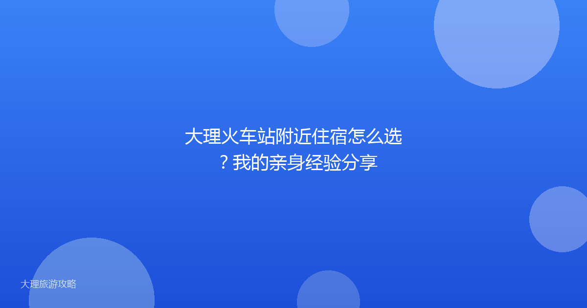 大理火车站附近住宿怎么选？我的亲身经验分享