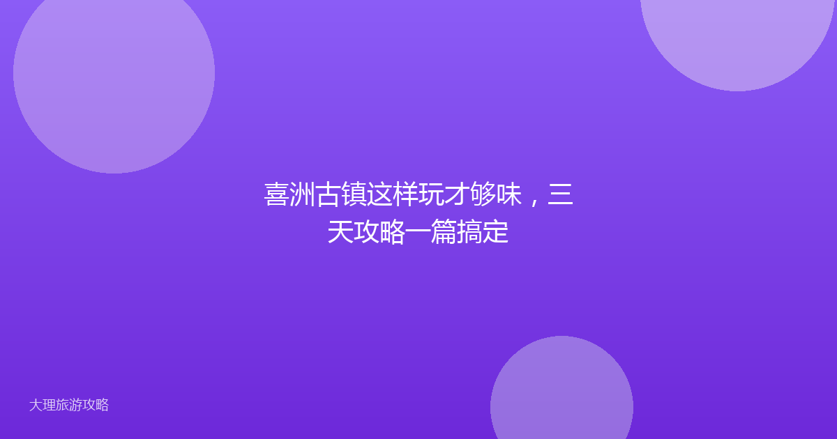 喜洲古镇这样玩才够味，三天攻略一篇搞定