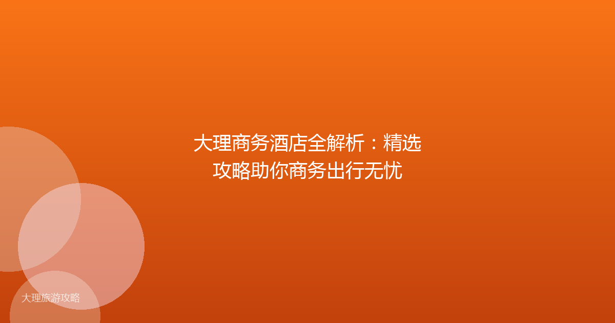 大理商务酒店全解析:精选攻略助你商务出行无忧