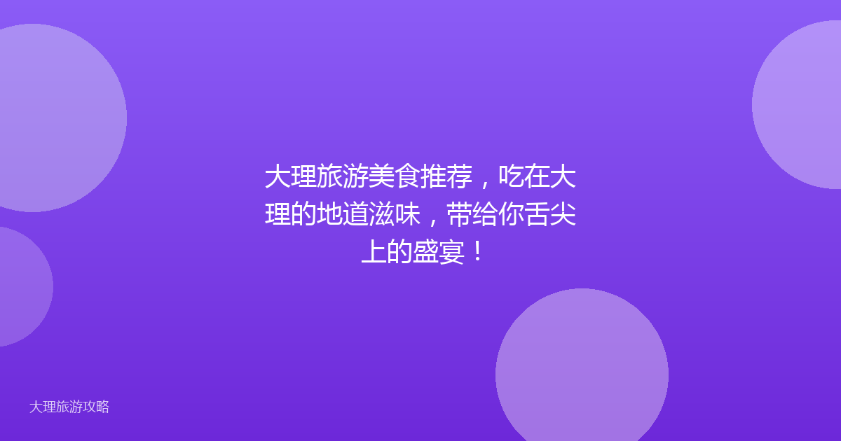 大理旅游美食推荐，吃在大理的地道滋味，带给你舌尖上的盛宴！