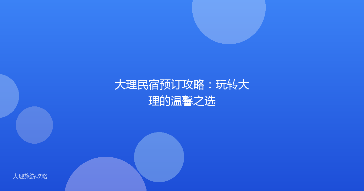 大理民宿预订攻略：玩转大理的温馨之选