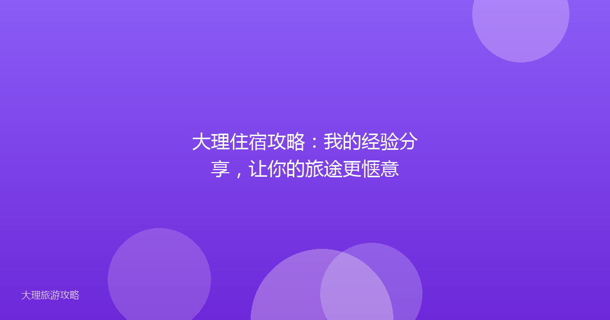 大理住宿攻略:我的经验分享,让你的旅途更惬意