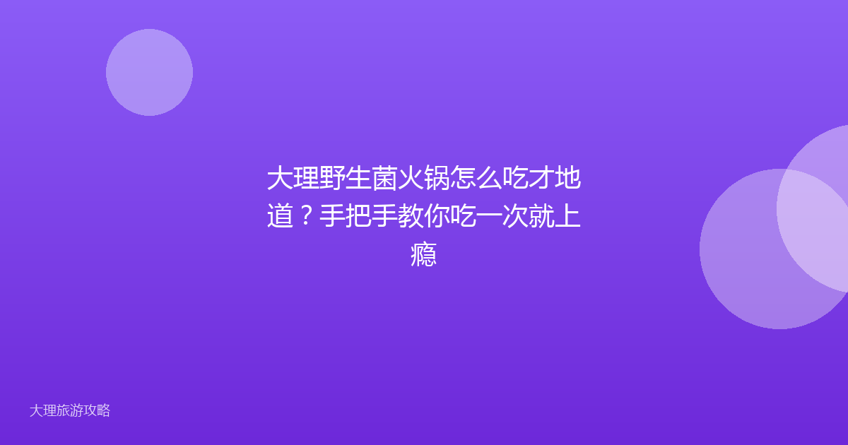 大理野生菌火锅怎么吃才地道？手把手教你吃一次就上瘾