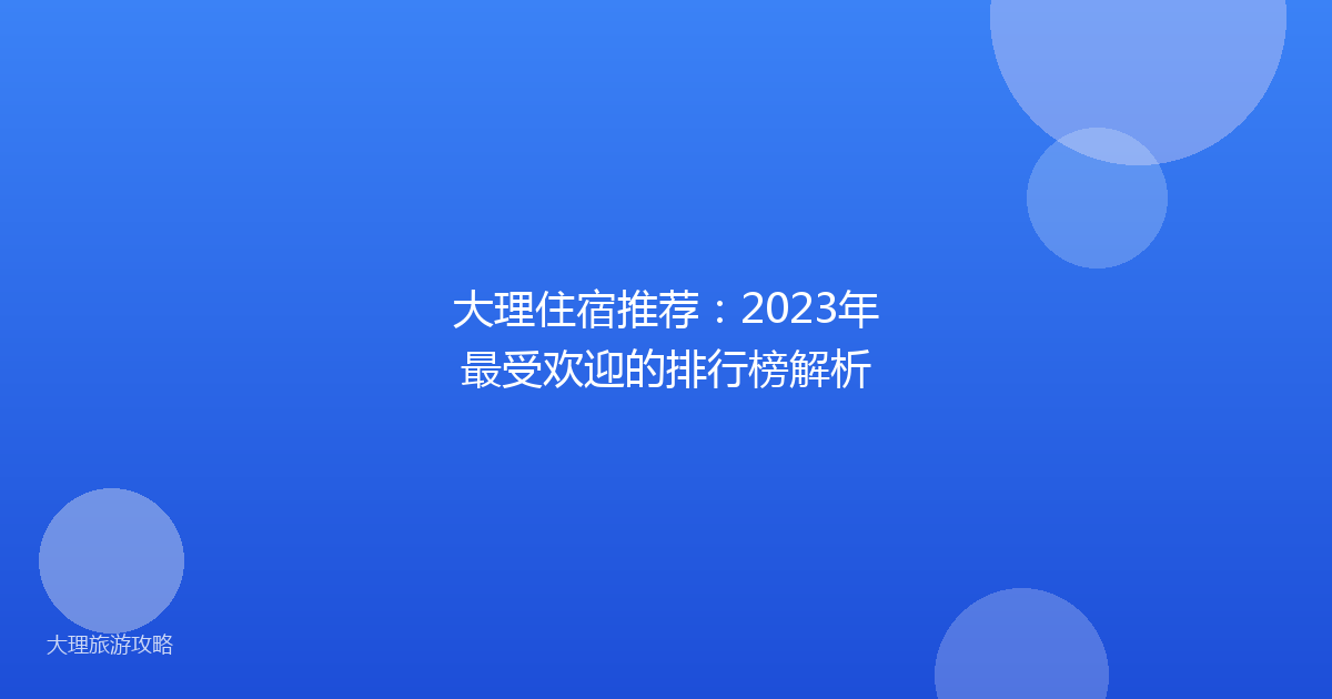 大理住宿推荐：2023年最受欢迎的排行榜解析