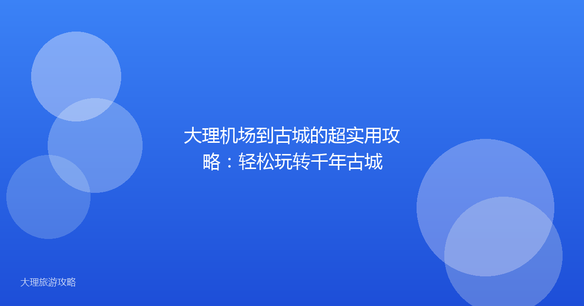 大理机场到古城的超实用攻略：轻松玩转千年古城