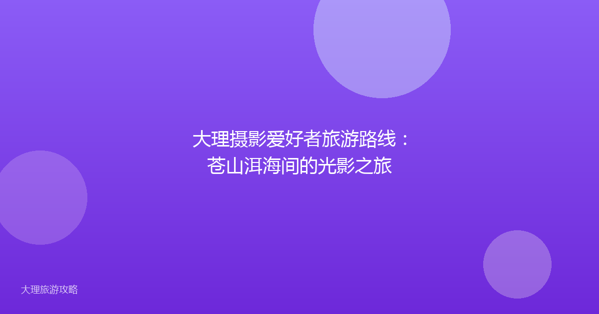 大理摄影爱好者旅游路线：苍山洱海间的光影之旅