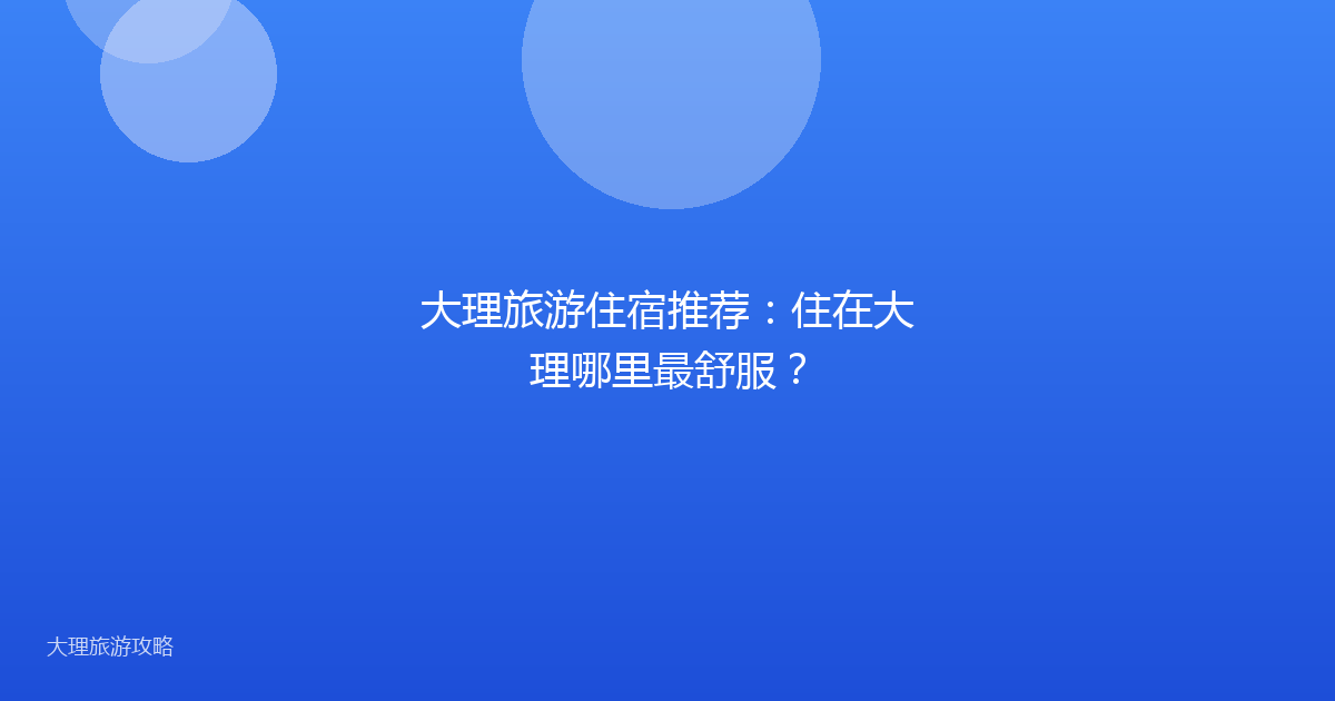 大理旅游住宿推荐：住在大理哪里最舒服？
