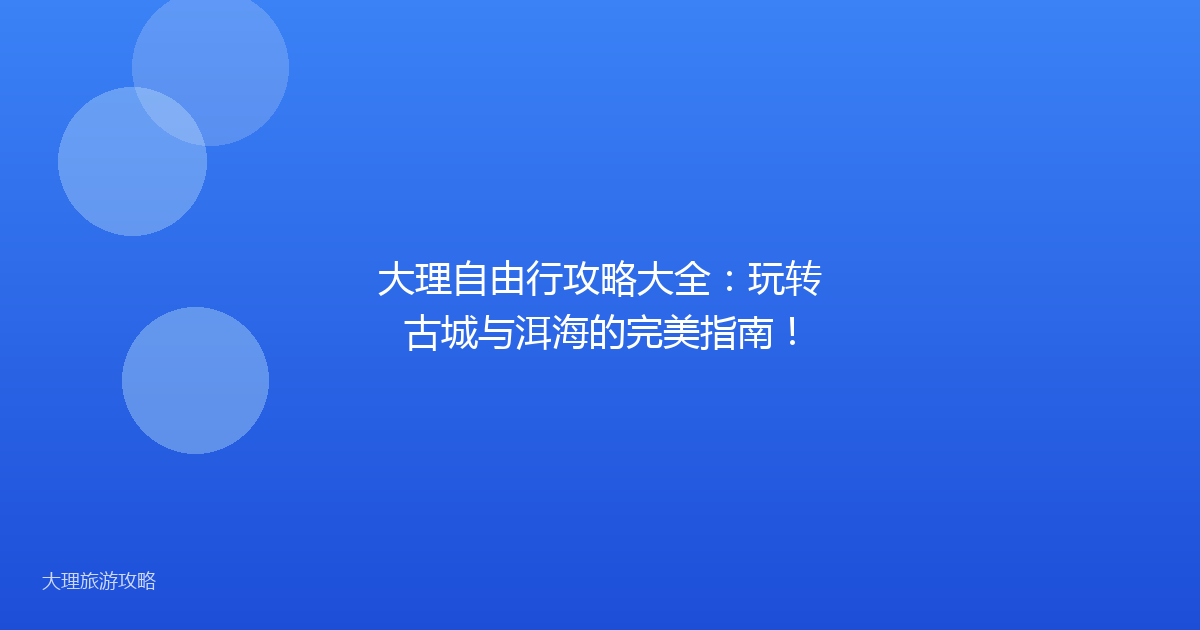 大理自由行攻略大全：玩转古城与洱海的完美指南！