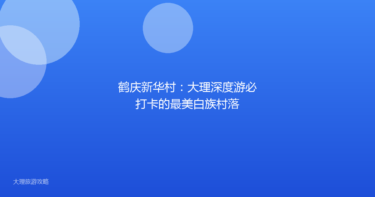 鹤庆新华村:大理深度游必打卡的最美白族村落