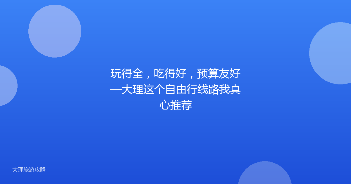 玩得全，吃得好，预算友好—大理这个自由行线路我真心推荐