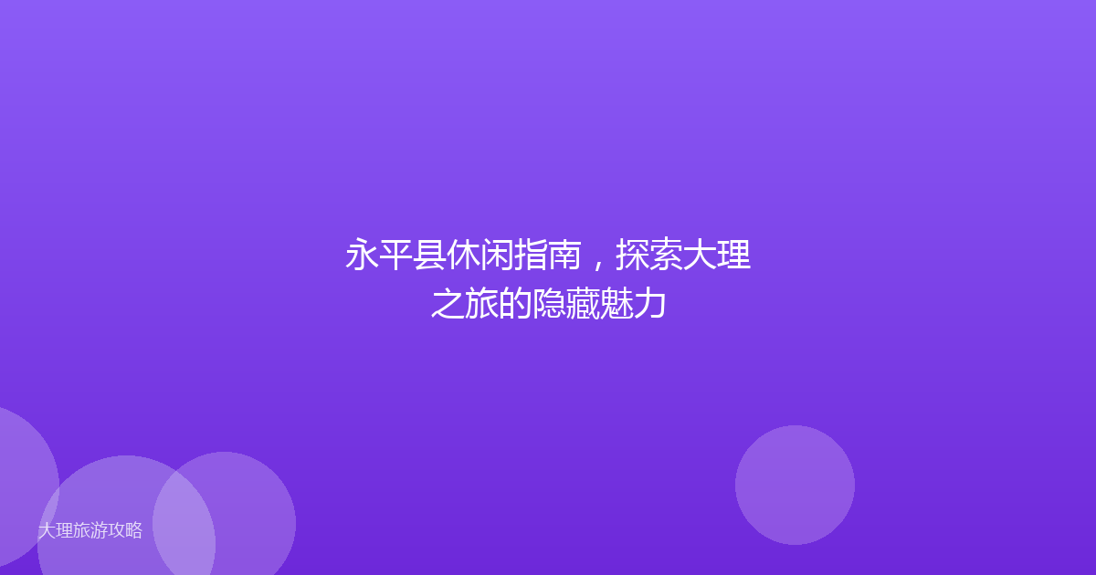 永平县休闲指南，探索大理之旅的隐藏魅力