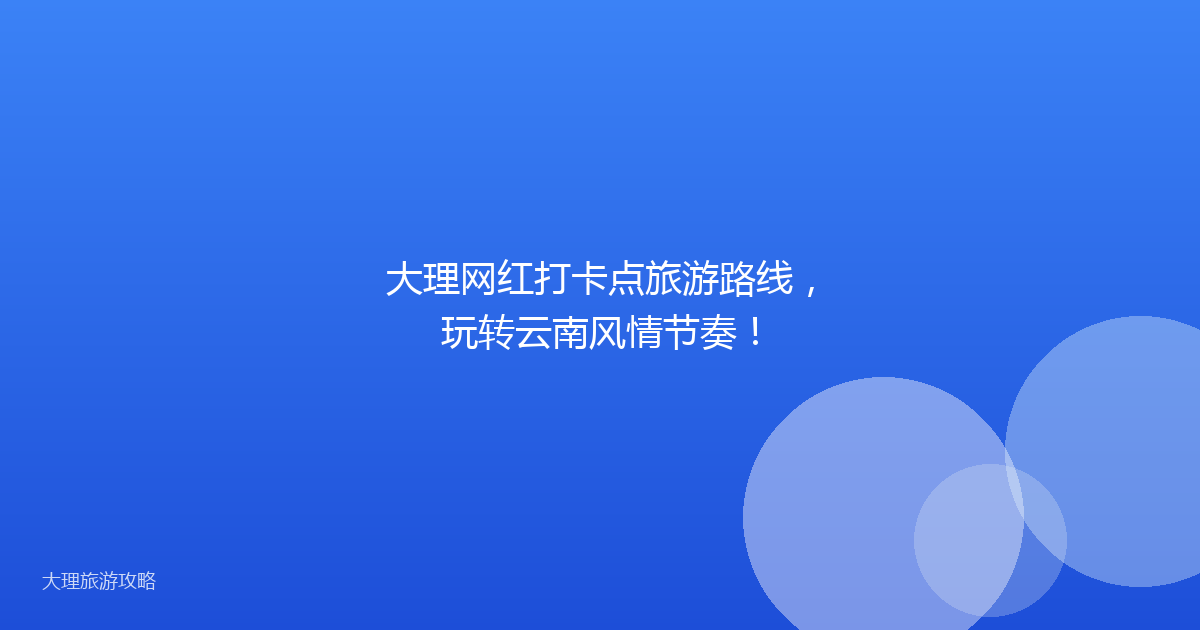 大理网红打卡点旅游路线，玩转云南风情节奏！