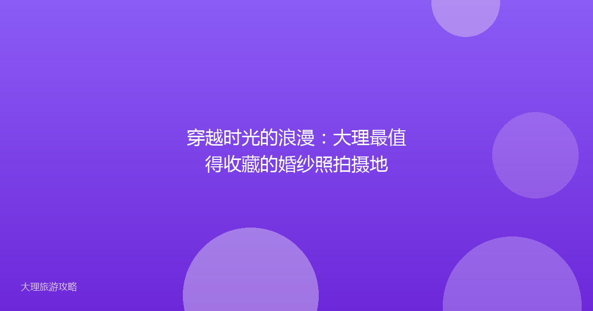 穿越时光的浪漫：大理最值得收藏的婚纱照拍摄地