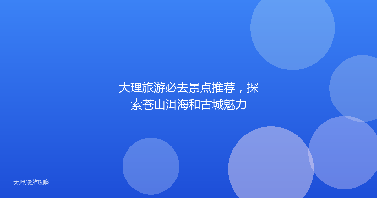 大理旅游必去景点推荐，探索苍山洱海和古城魅力