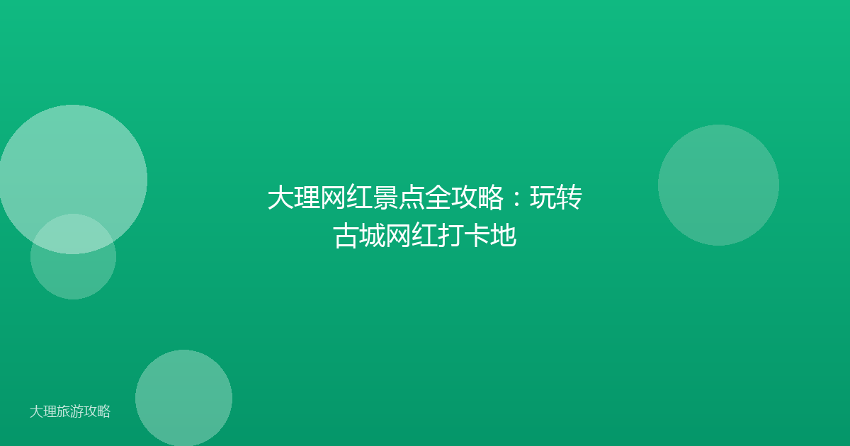 大理网红景点全攻略：玩转古城网红打卡地
