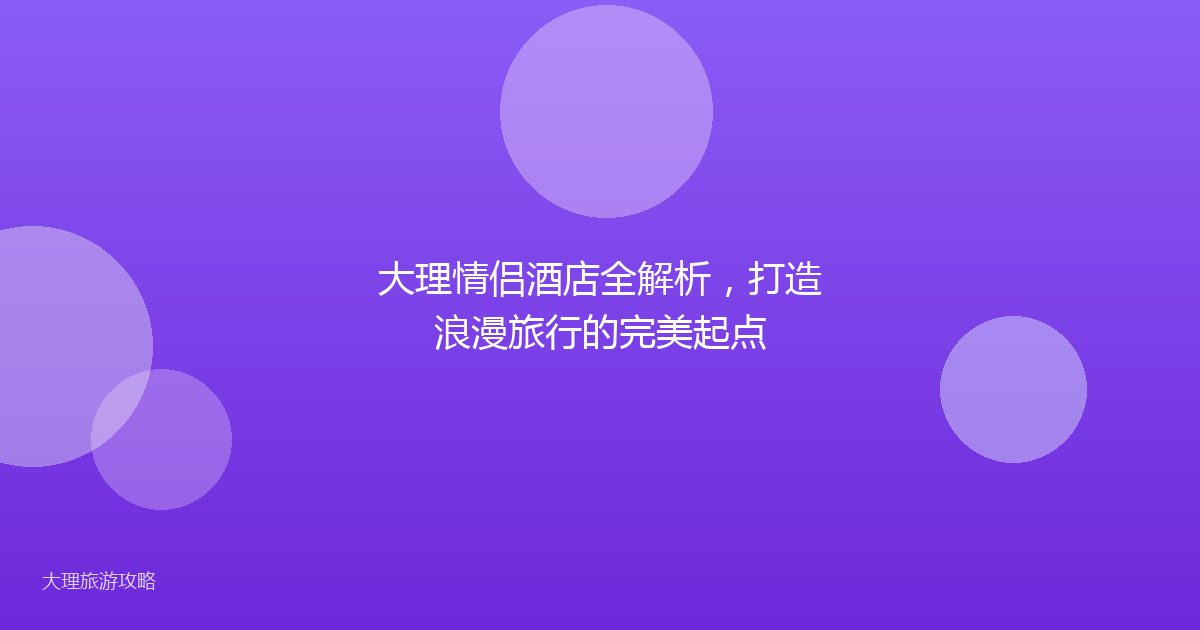 大理情侣酒店全解析,打造浪漫旅行的完美起点