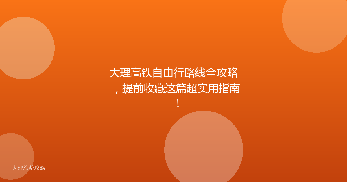 大理高铁自由行路线全攻略，提前收藏这篇超实用指南！