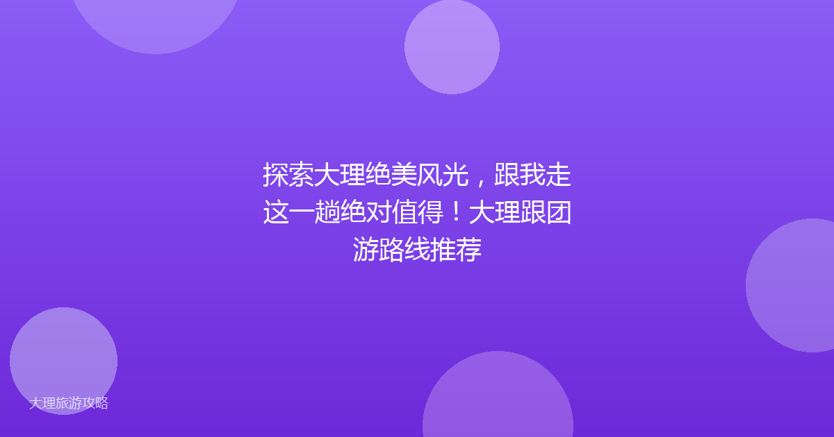探索大理绝美风光,跟我走这一趟绝对值得!大理跟团游路线推荐