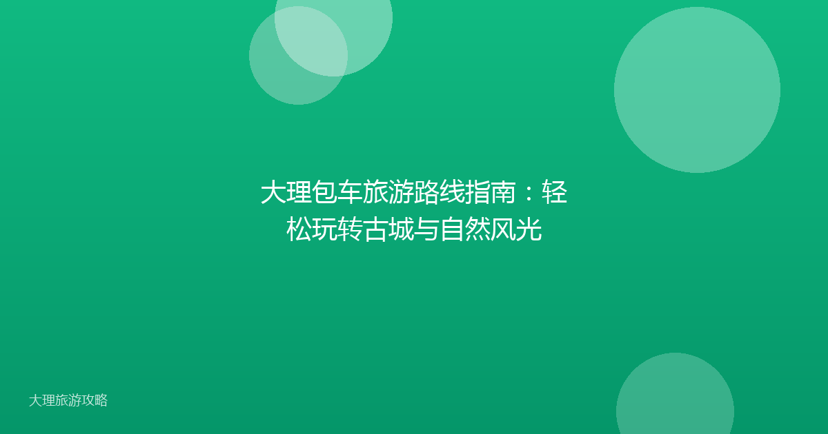 大理包车旅游路线指南:轻松玩转古城与自然风光