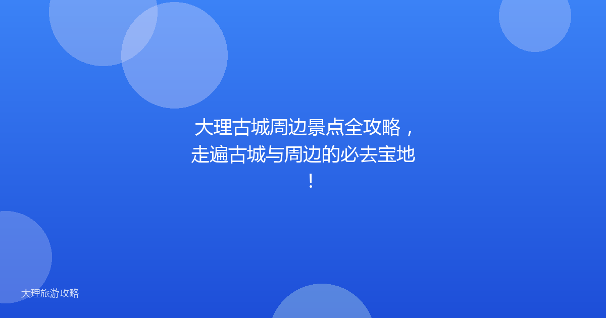 大理古城周边景点全攻略，走遍古城与周边的必去宝地！