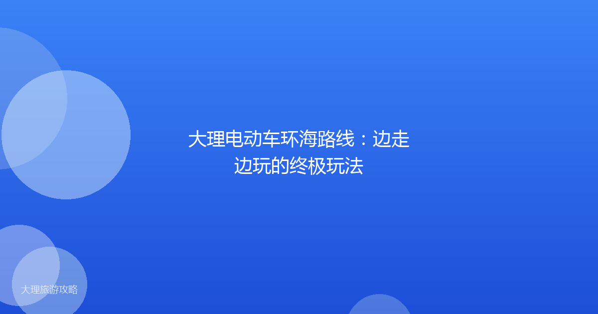 大理电动车环海路线：边走边玩的终极玩法