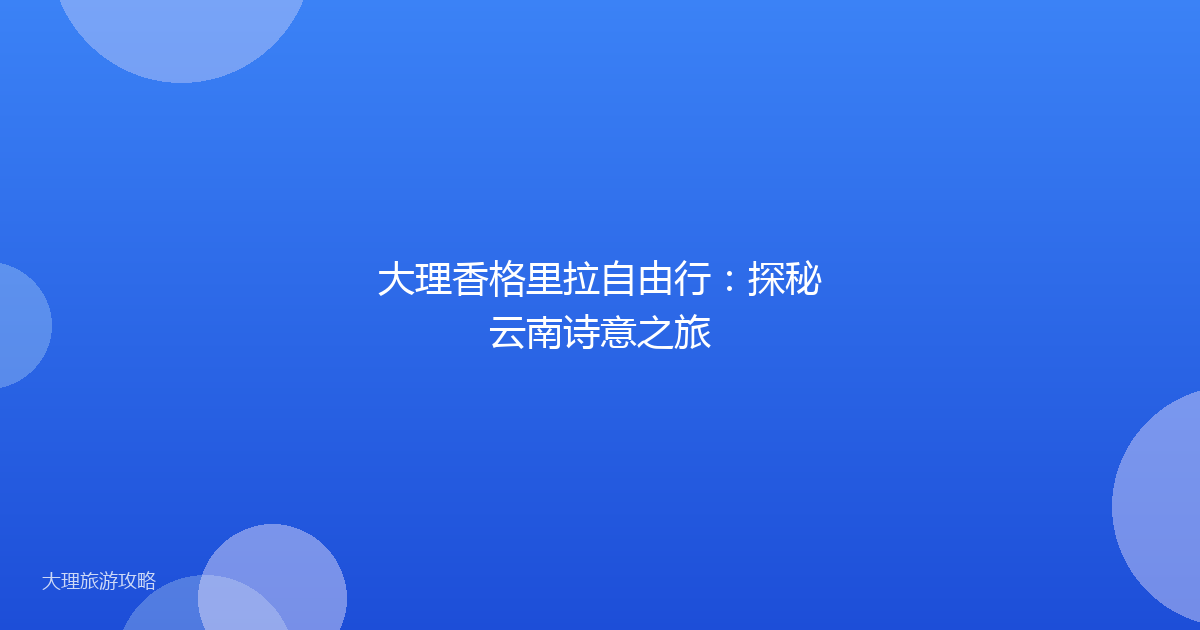 大理香格里拉自由行：探秘云南诗意之旅