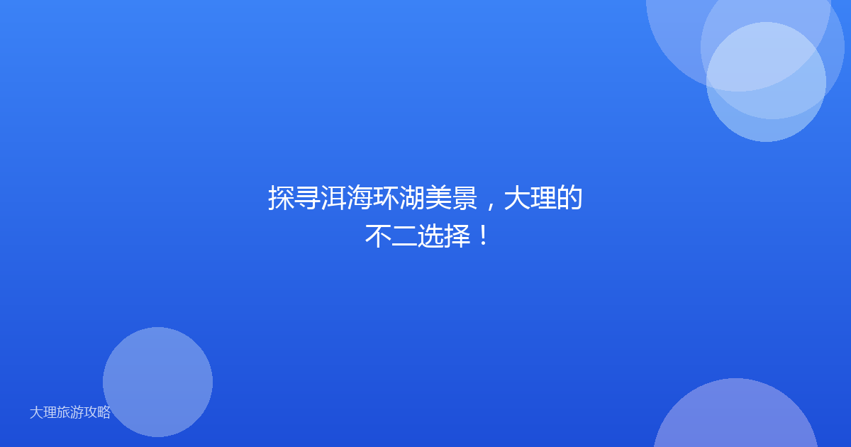 探寻洱海环湖美景，大理的不二选择！