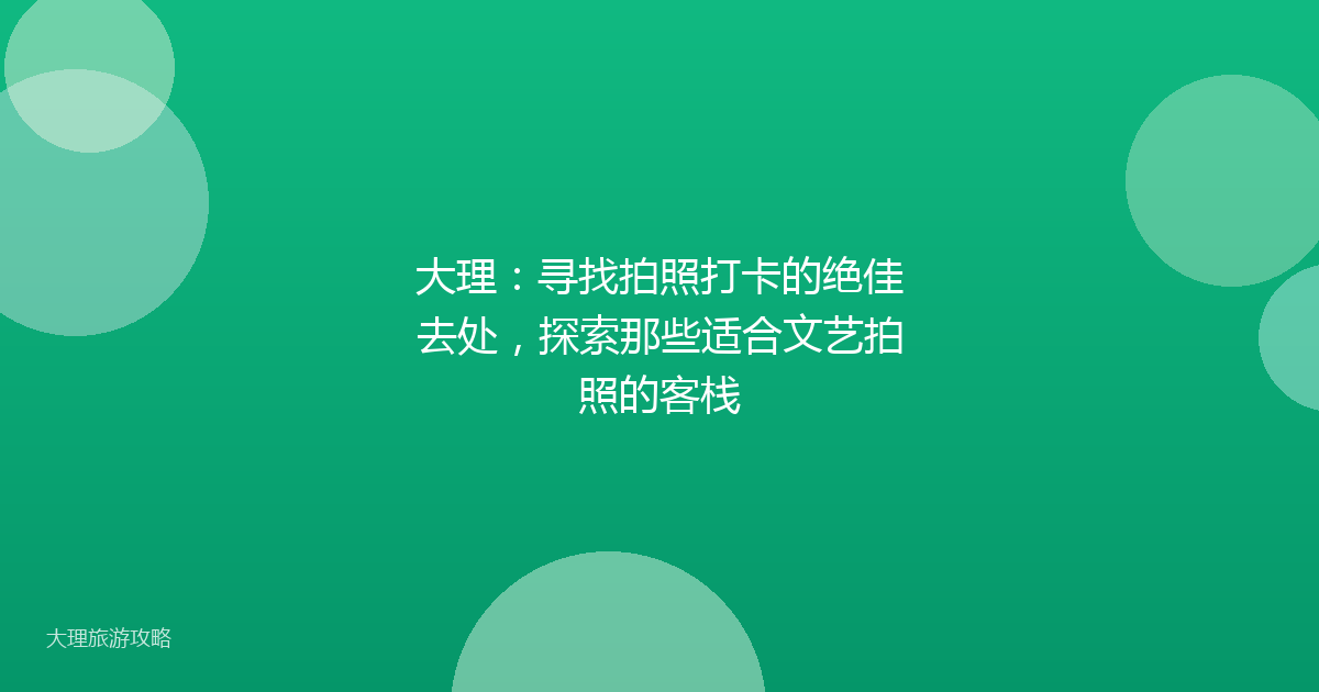 大理：寻找拍照打卡的绝佳去处，探索那些适合文艺拍照的客栈