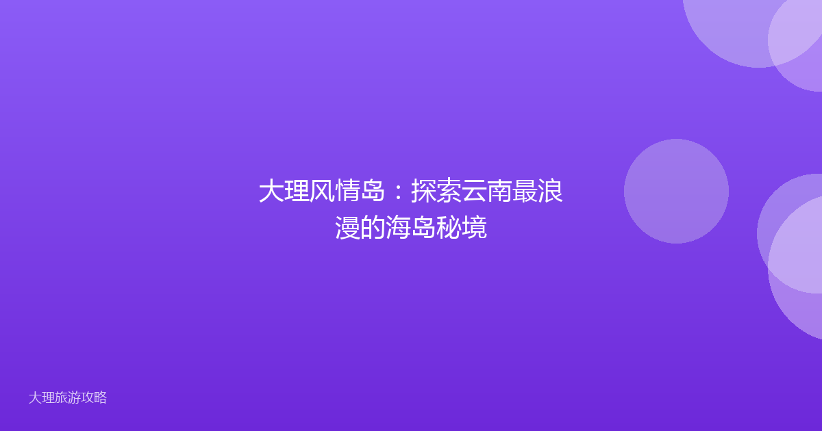 大理风情岛：探索云南最浪漫的海岛秘境