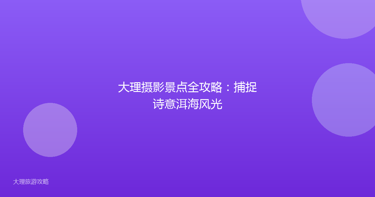 大理摄影景点全攻略：捕捉诗意洱海风光