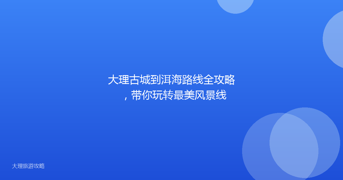 大理古城到洱海路线全攻略，带你玩转最美风景线