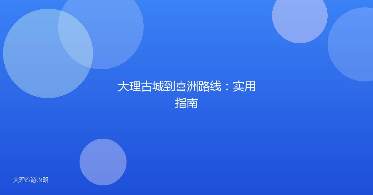 大理古城到喜洲路线：实用指南