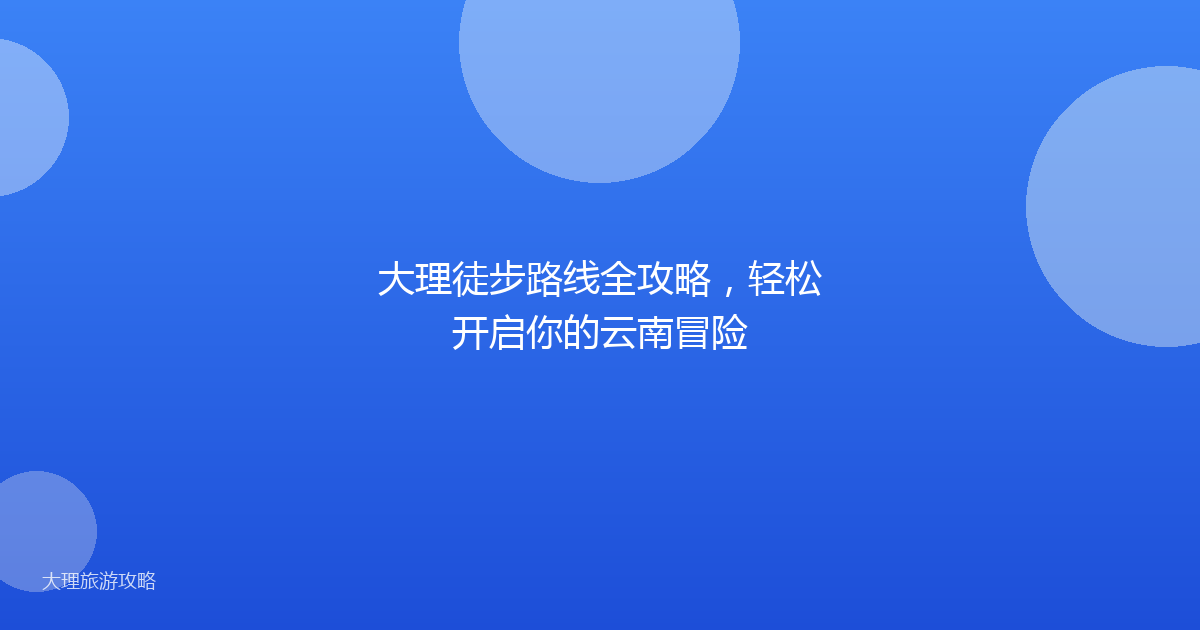 大理徒步路线全攻略，轻松开启你的云南冒险