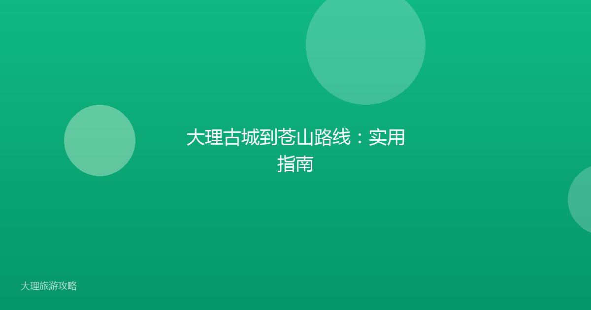 大理古城到苍山路线：实用指南