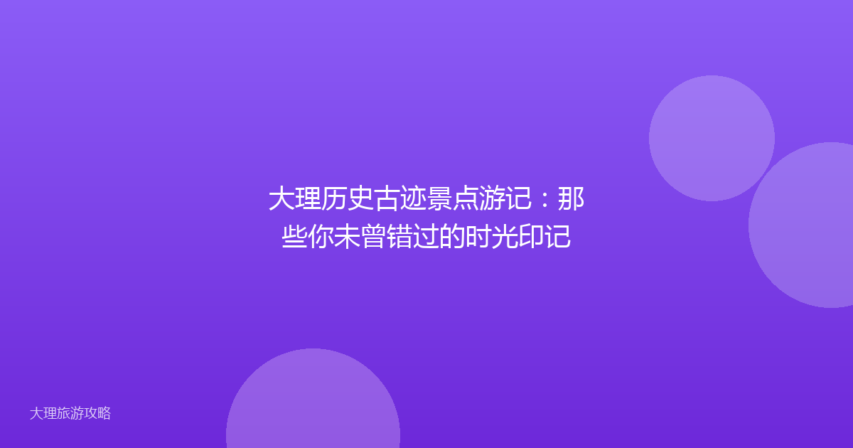大理历史古迹景点游记:那些你未曾错过的时光印记
