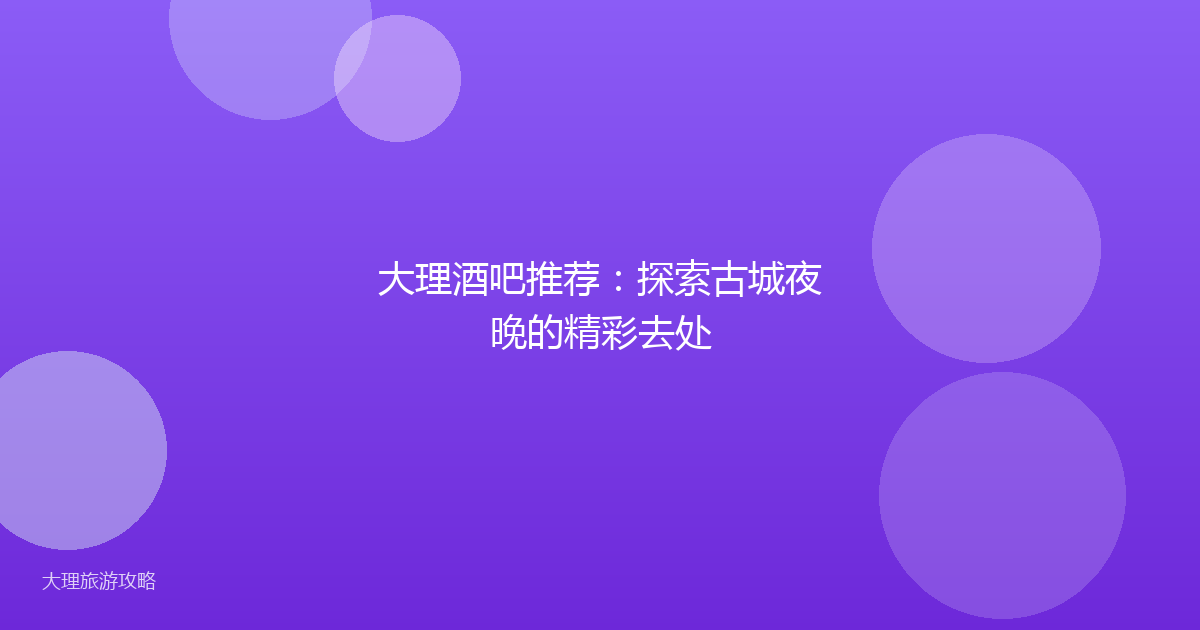 大理酒吧推荐:探索古城夜晚的精彩去处