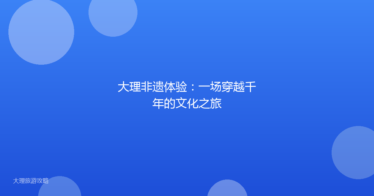 大理非遗体验：一场穿越千年的文化之旅